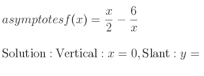 The asymptotes of f(x)= x/2-6/x is Vertical: x=0,Slant: y= 1/2 x